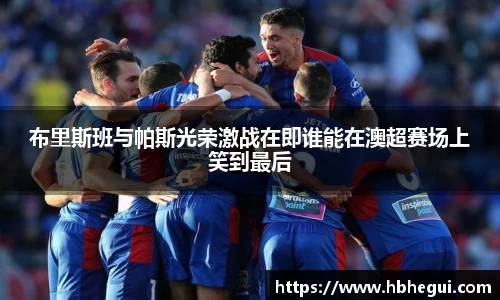 布里斯班与帕斯光荣激战在即谁能在澳超赛场上笑到最后