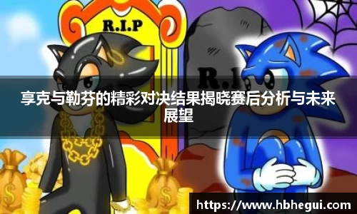 享克与勒芬的精彩对决结果揭晓赛后分析与未来展望