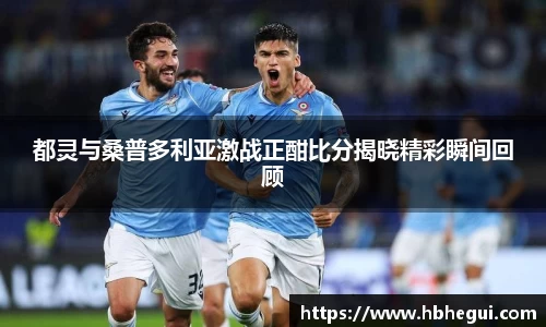 都灵与桑普多利亚激战正酣比分揭晓精彩瞬间回顾