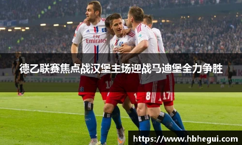 德乙联赛焦点战汉堡主场迎战马迪堡全力争胜