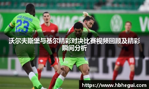 沃尔夫斯堡与基尔精彩对决比赛视频回顾及精彩瞬间分析